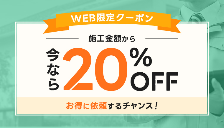 WEB限定クーポン 今なら施工金額から20％OFF お得に依頼するチャンス！